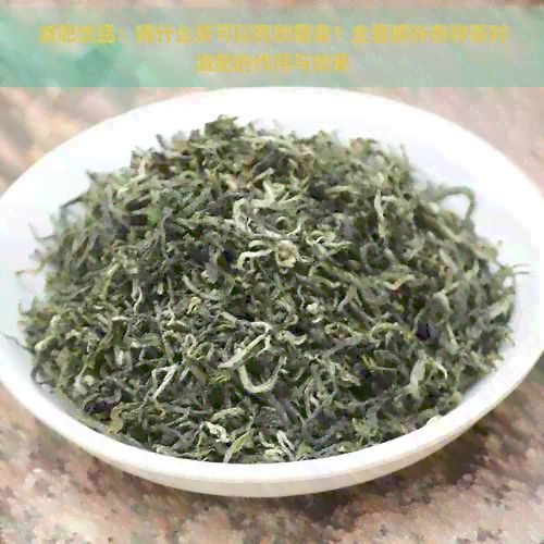减肥饮品:喝什么茶可以有效瘦身?全面解析各种茶对减肥的作用与效果