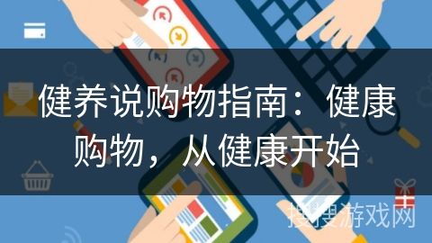 健养说购物指南：健康购物，从健康开始
