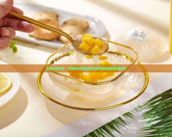 从选材到制作：全面解析燕麦如何变成快速即食的健康早餐