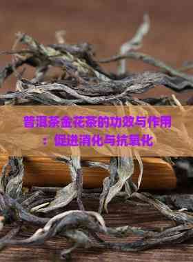 普洱茶金花茶的功效与作用：促进消化与抗氧化