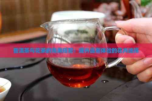 普洱茶與花茶的完美搭配：提升品茗體驗的花卉選擇