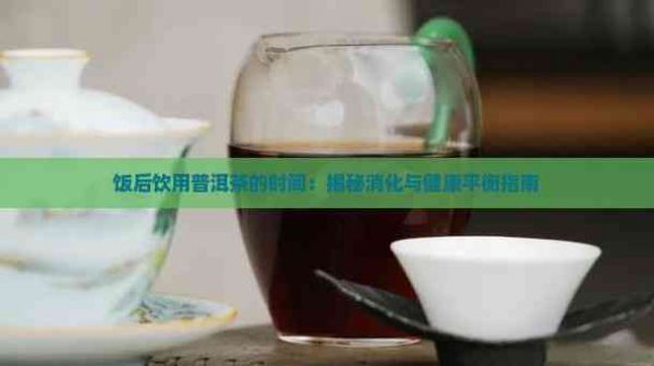飯后飲用普洱茶的時(shí)間：揭秘消化與健康平衡指南
