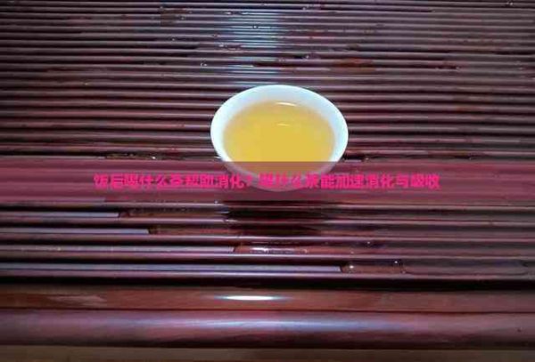 飯后喝什么茶幫助消化？喝什么茶能加速消化與吸收