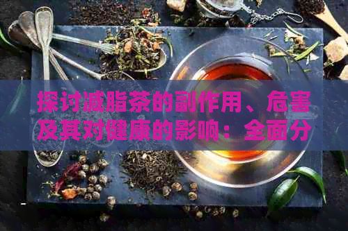探讨减脂茶的副作用、危害及其对健康的影响：全面分析使用安全与效果