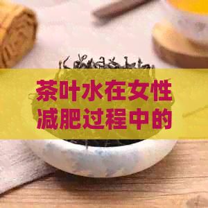 茶叶水在女性减肥过程中的作用及其可能的副作用：一份全面的指南