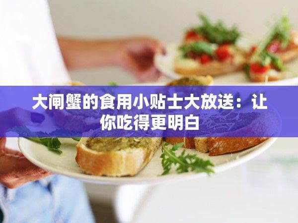 大闸蟹的食用小贴士大放送：让你吃得更明白