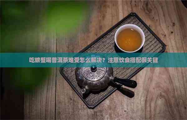 吃螃蟹喝普洱茶难受怎么解决？注意饮食搭配很关键