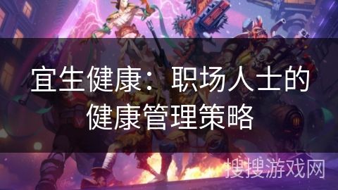宜生健康：职场人士的健康管理策略