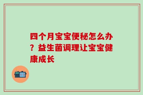 四个月宝宝便秘怎么办？益生菌调理让宝宝健康成长