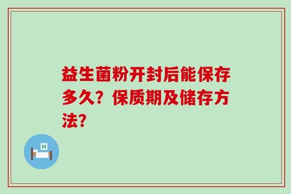 益生菌粉开封后能保存多久？保质期及储存方法？
