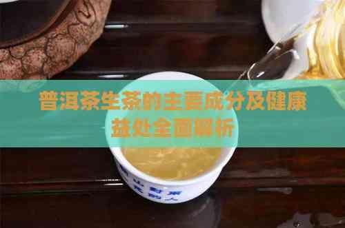 普洱茶生茶的主要成分及健康益處全面解析