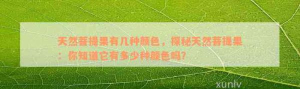 天然菩提果有几种颜色，探秘天然菩提果：你知道它有多少种颜色吗？