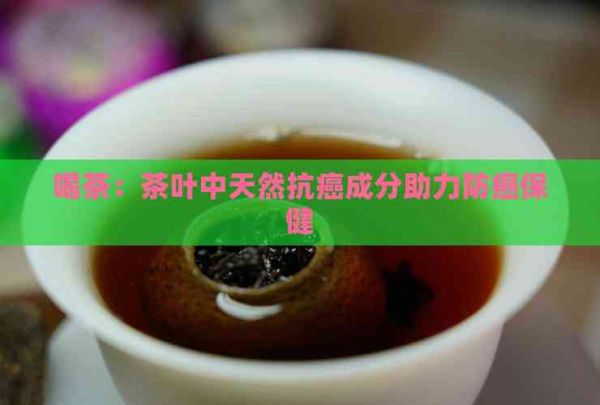 喝茶：茶叶中天然抗癌成分助力防癌保健