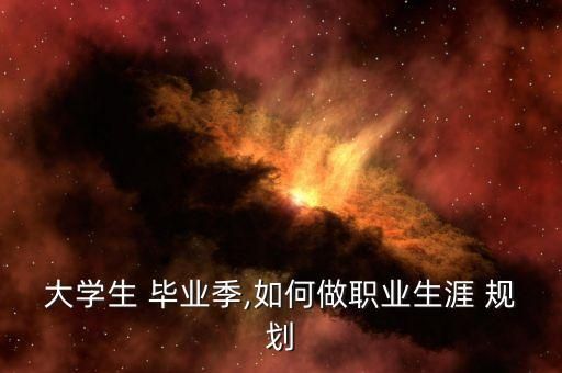 大学生 毕业季,如何做职业生涯 规划