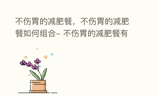 温和减肥食谱：如何搭配不刺激胃部的低卡餐