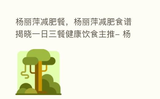 杨丽萍瘦身餐单大公开 一日三餐健康饮食推荐