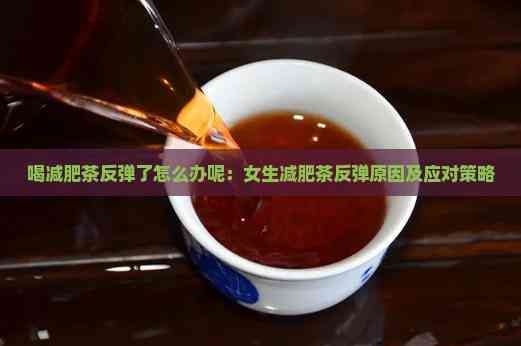 喝減肥茶反彈了怎么辦呢：女生減肥茶反彈原因及應對策略