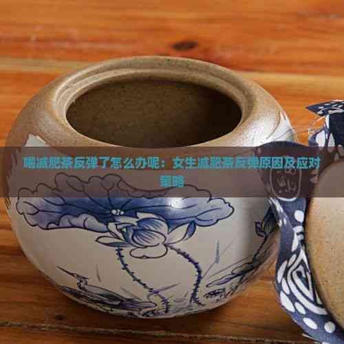 喝減肥茶反彈了怎么辦呢：女生減肥茶反彈原因及應對策略