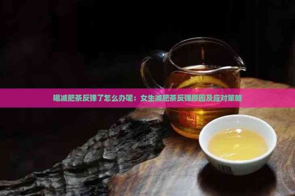 喝減肥茶反彈了怎么辦呢：女生減肥茶反彈原因及應對策略