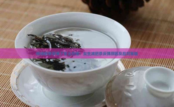 喝減肥茶反彈了怎么辦呢：女生減肥茶反彈原因及應對策略