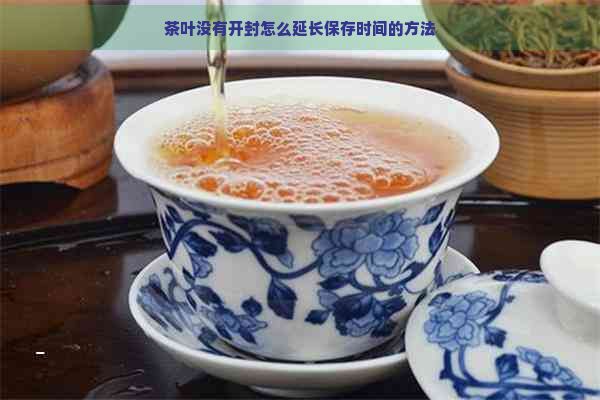 茶叶没有开封怎么延长保存时间的方法