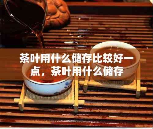 茶叶用什么储存比较好一点，茶叶用什么储存