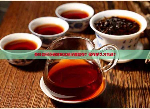 茶叶如何正确放在冰箱冷藏保存？保存多久才合适？