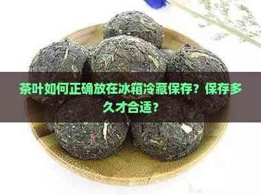 茶叶如何正确放在冰箱冷藏保存？保存多久才合适？