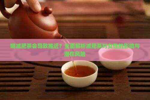 喝减肥茶会导致推迟？全面解析减肥茶对女性的影响与潜在风险