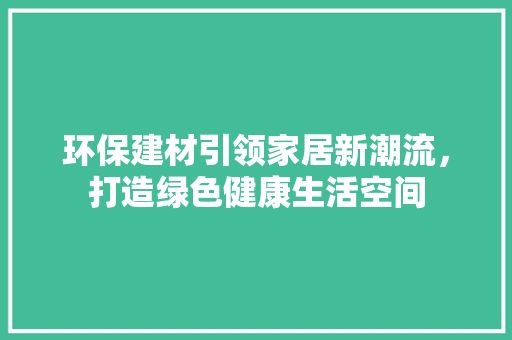 环保建材引领家居新潮流，打造绿色健康生活空间 装饰材料