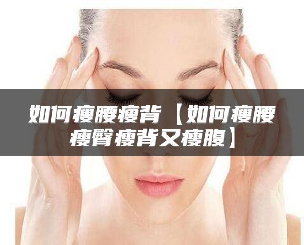 如何瘦腰瘦背【如何瘦腰瘦臀瘦背又瘦腹】