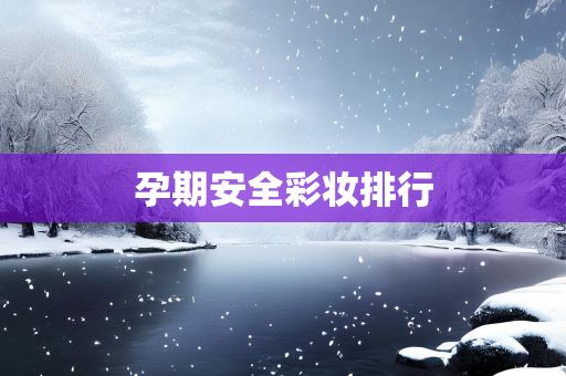 孕期安全彩妆排行