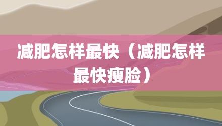 减肥怎样最快（减肥怎样最快瘦脸）