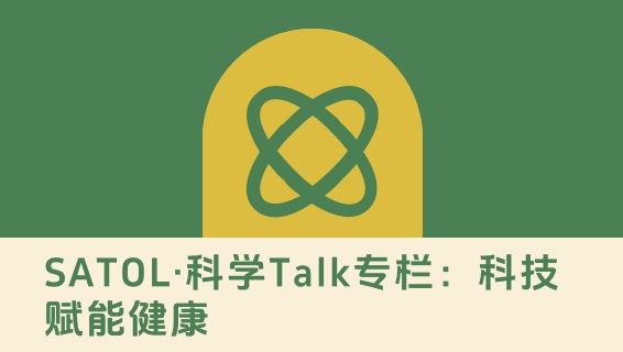 SATOL·科学Talk专栏：科技赋能健康