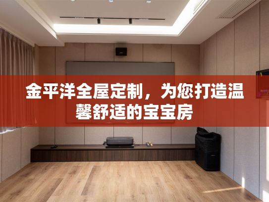 金平洋全屋定制，为您打造温馨舒适的宝宝房