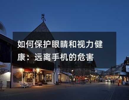 如何保护眼睛和视力健康：远离手机的危害