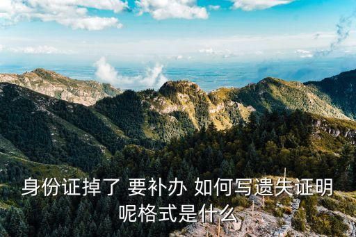 身份证掉了 要补办 如何写遗失证明呢格式是什么