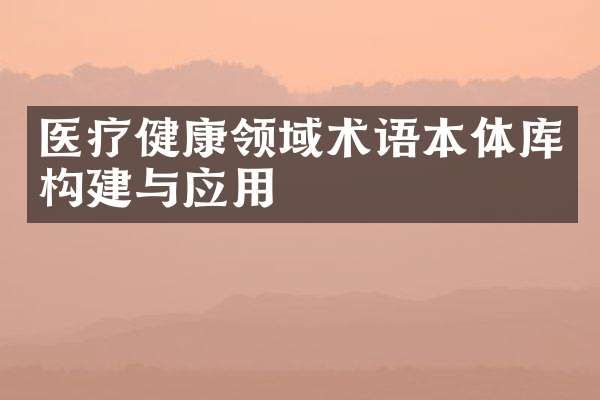 醫(yī)療健康領(lǐng)域術(shù)語本體庫構(gòu)建與應用