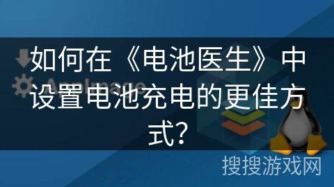 如何在《电池医生》中设置电池充电的更佳方式？