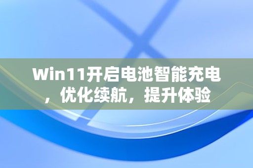 Win11開啟電池智能充電，優(yōu)化續(xù)航，提升體驗 第1張