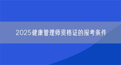 2025健康管理師資格證的報(bào)考條件(圖1)