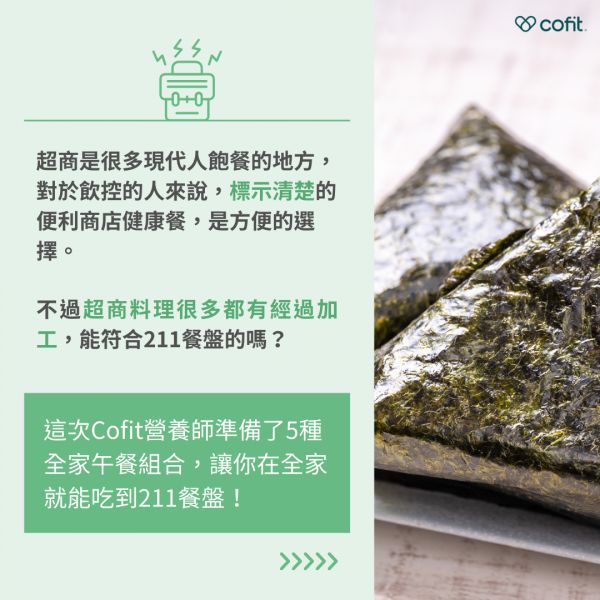 忙碌的現代生活，超商成了很多人飽餐的選擇，而對於飲控的人來說，標示清楚的便利商店健康餐，是方便的選擇！不過超商料理很多都有經過加工，因此有人問：「超商也能符合211餐盤嗎？」 Cofit營養師-黃意涵 準備了5種全家午餐組合，讓你在全家就能完成211餐盤飲食！