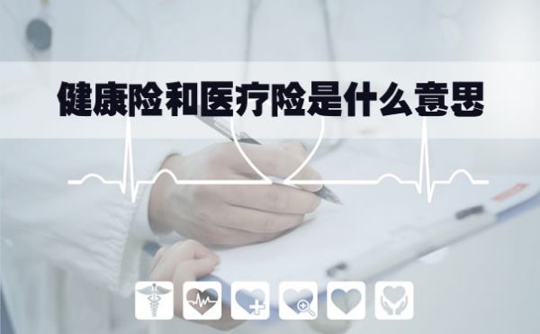 健康保险和医疗保险是什么意思？健康保险和医疗保险的区别插图1