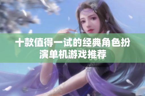 十款值得一試的經(jīng)典角色扮演單機游戲推薦