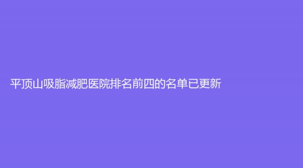 平顶山吸脂减肥医院排名前四的名单已更新！