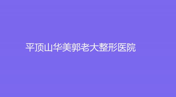 平顶山华美郭老大整形医院