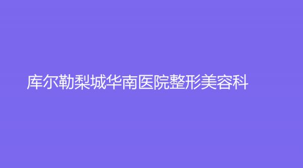 库尔勒梨城华南医院整形美容科