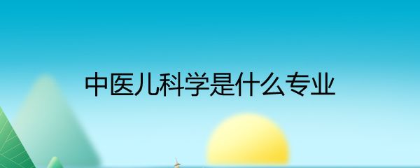 中医儿科学是什么专业