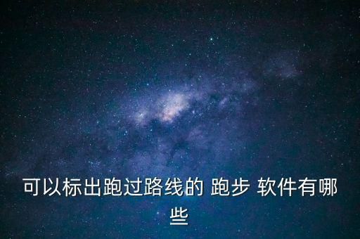 可以標(biāo)出跑過路線的 跑步 軟件有哪些