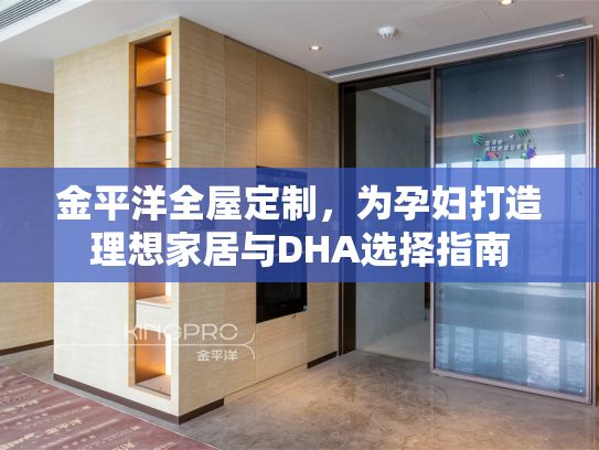 金平洋全屋定制，为孕妇打造理想家居与DHA选择指南
